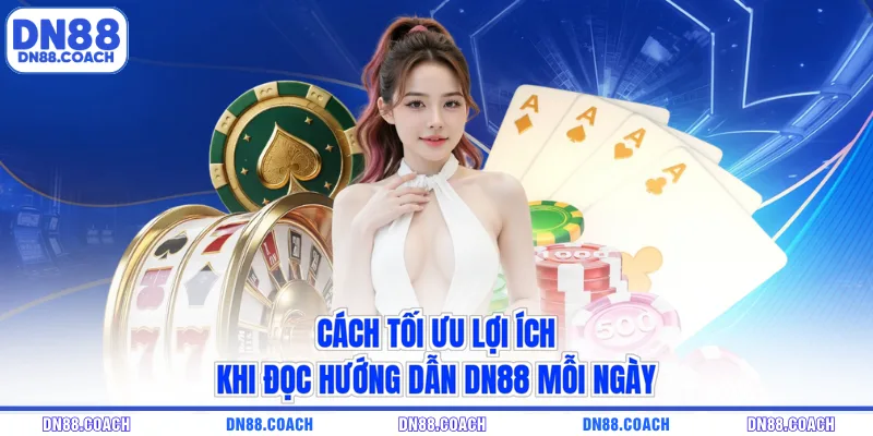Cách tối ưu lợi ích khi đọc hướng dẫn DN88 mỗi ngày