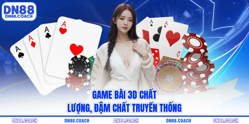 Game bài 3D chất lượng, đậm chất truyền thống