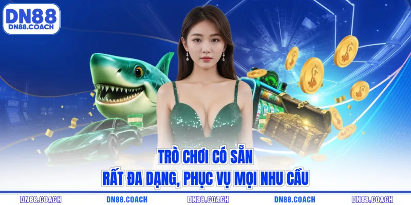 Trò chơi có sẵn rất đa dạng, phục vụ mọi nhu cầu